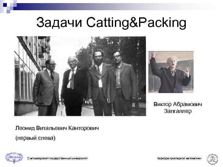 Задачи Catting&Packing Виктор Абрамович Залгаллер Леонид Витальевич Канторович (первый слева) Сыктывкарский государственный университет Кафедра