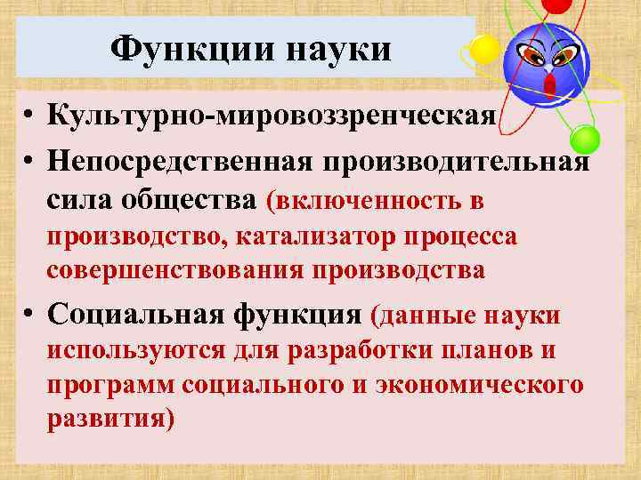 Функции науки • Культурно-мировоззренческая • Непосредственная производительная сила общества (включенность в производство, катализатор процесса