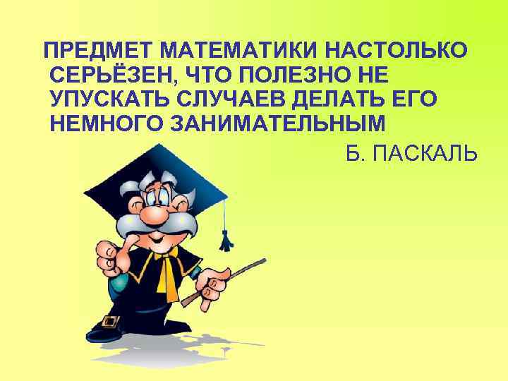 ПРЕДМЕТ МАТЕМАТИКИ НАСТОЛЬКО СЕРЬЁЗЕН, ЧТО ПОЛЕЗНО НЕ УПУСКАТЬ СЛУЧАЕВ ДЕЛАТЬ ЕГО НЕМНОГО ЗАНИМАТЕЛЬНЫМ Б.