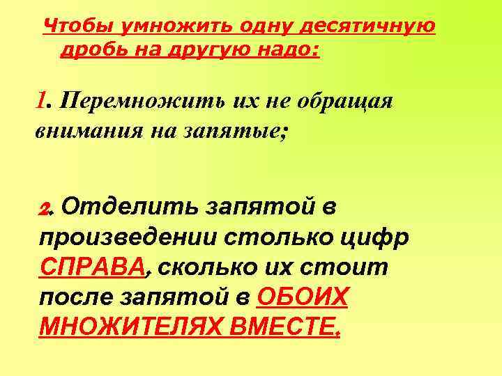 Чтобы умножить одну десятичную дробь на другую надо: 1. Перемножить их не обращая внимания