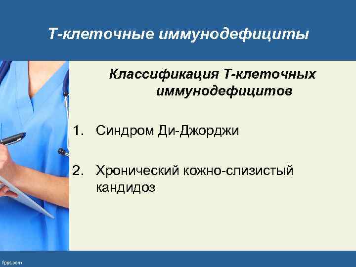 Т-клеточные иммунодефициты Классификация Т-клеточных иммунодефицитов 1. Синдром Ди-Джорджи 2. Хронический кожно-слизистый кандидоз 