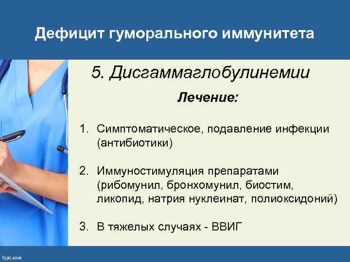 Дефицит гуморального иммунитета 5. Дисгаммаглобулинемии Лечение: 1. Симптоматическое, подавление инфекции (антибиотики) 2. Иммуностимуляция препаратами