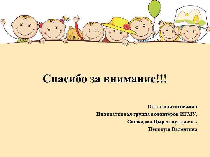 Спасибо за внимание!!! Отчет приготовили : Инициативная группа волонтеров ИГМУ, Санжидма Цырен-дугаровна, Непопущ Валентина