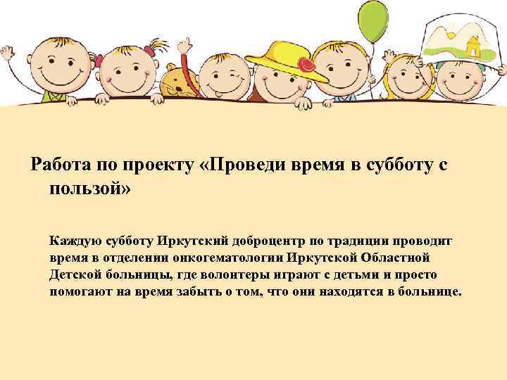 Работа по проекту «Проведи время в субботу с пользой» Каждую субботу Иркутский доброцентр по