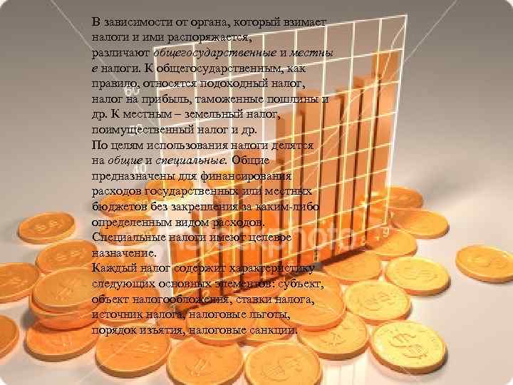 В зависимости от органа, который взимает налоги и ими распоряжается, различают общегосударственные и местны