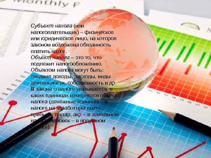 Субъект налога (или налогоплательщик) – физическое или юридическое лицо, на которое законом возложена обязанность