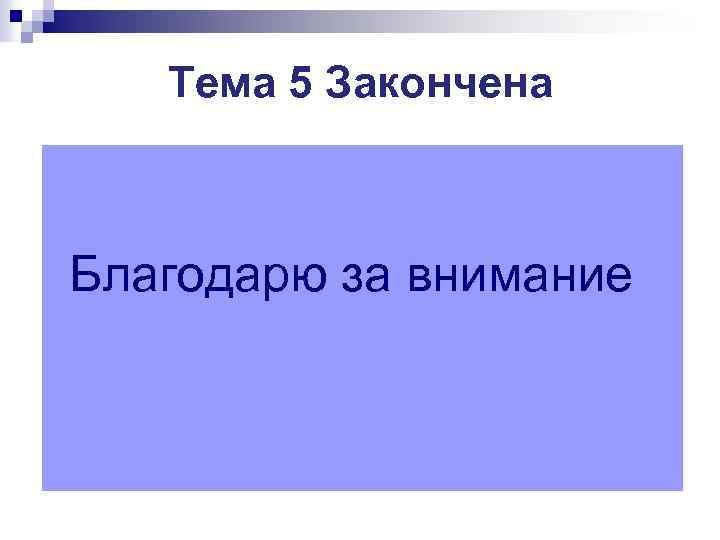 Тема 5 Закончена Благодарю за внимание 