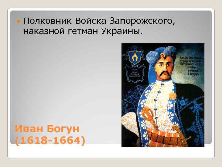  Полковник Войска Запорожского, наказной гетман Украины. Иван Богун (1618 -1664) 