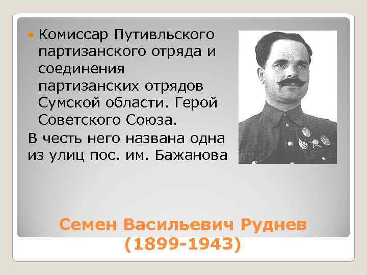 Комиссар Путивльского партизанского отряда и соединения партизанских отрядов Сумской области. Герой Советского Союза. В