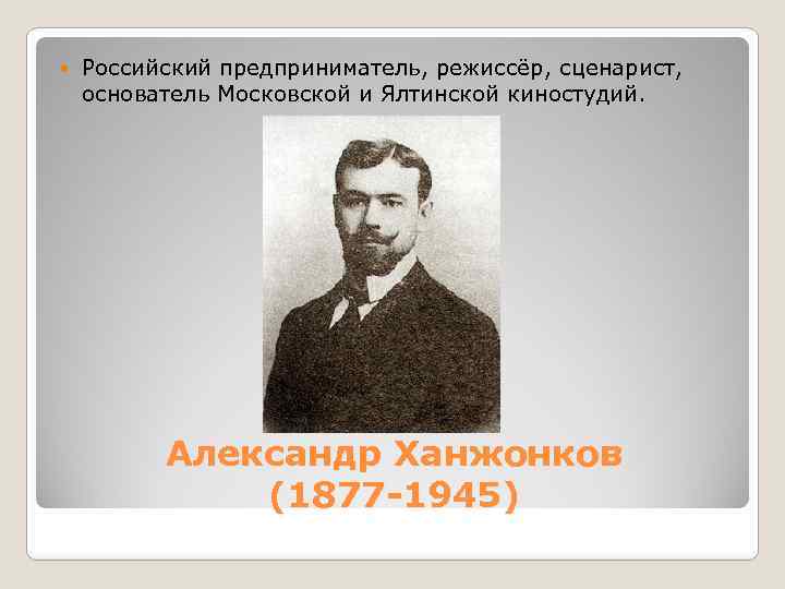  Российский предприниматель, режиссёр, сценарист, основатель Московской и Ялтинской киностудий. Александр Ханжонков (1877 -1945)