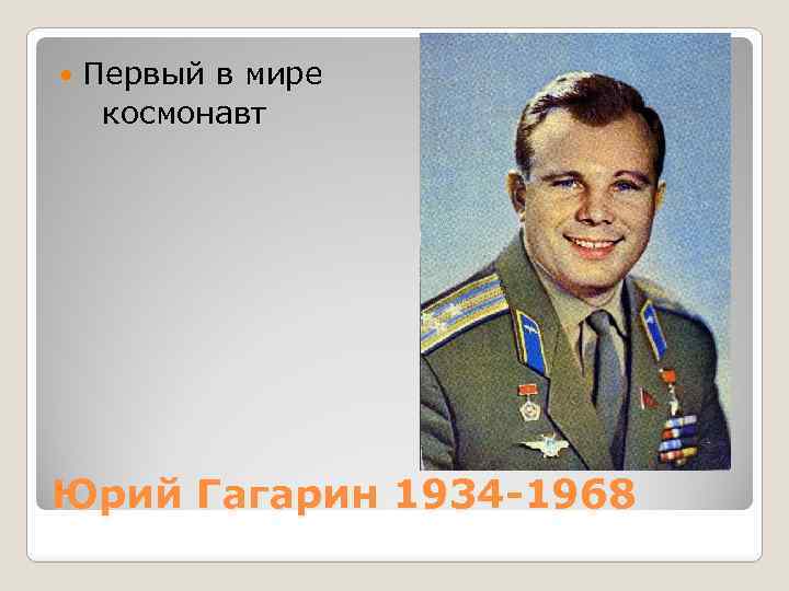  Первый в мире космонавт Юрий Гагарин 1934 -1968 