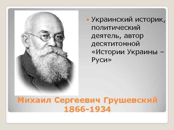  Украинский историк, политический деятель, автор десятитомной «Истории Украины – Руси» Михаил Сергеевич Грушевский