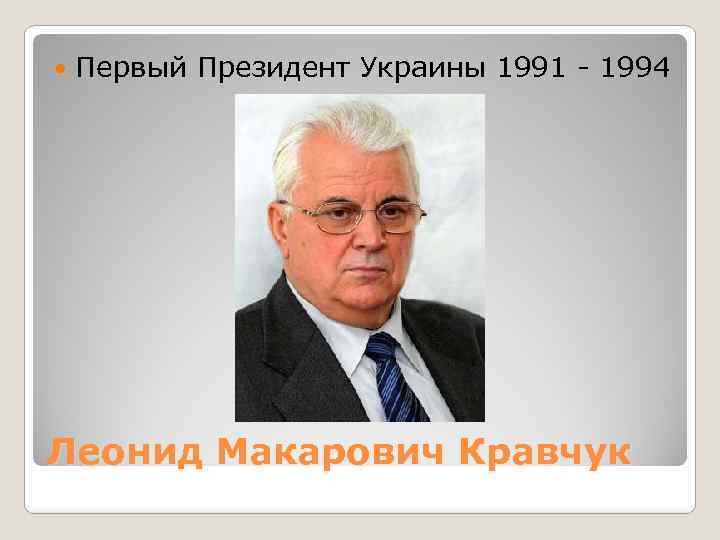 Первый Президент Украины 1991 - 1994 Леонид Макарович Кравчук 