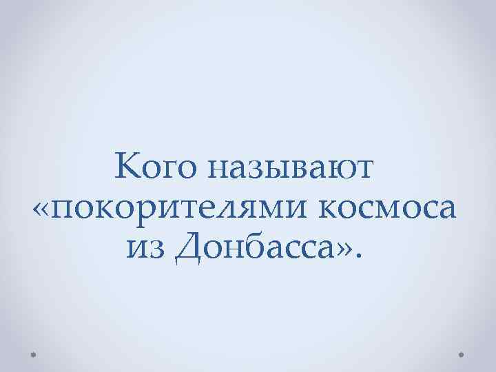 Кого называют «покорителями космоса из Донбасса» . 