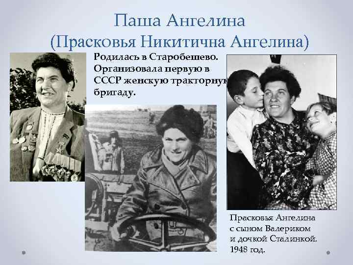 Паша Ангелина (Прасковья Никитична Ангелина) Родилась в Старобешево. Организовала первую в СССР женскую тракторную