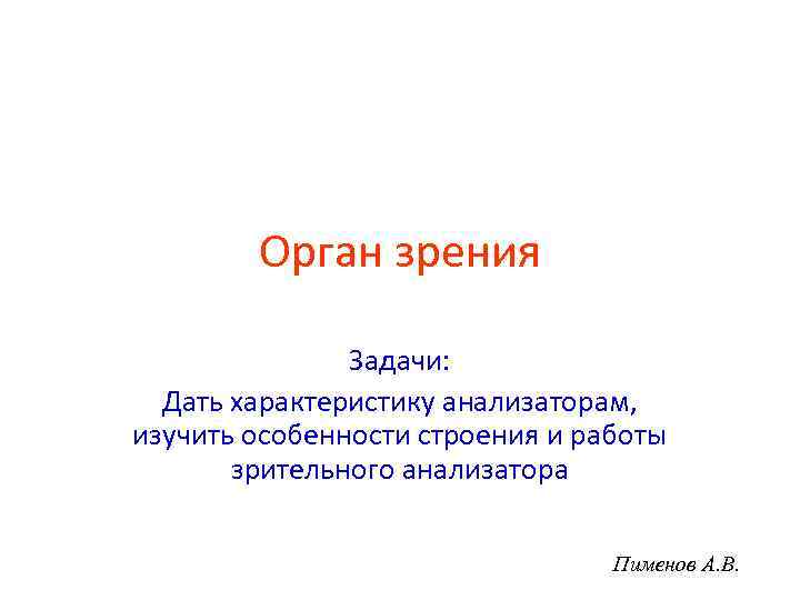 Орган зрения Задачи: Дать характеристику анализаторам, изучить особенности строения и работы зрительного анализатора Пименов