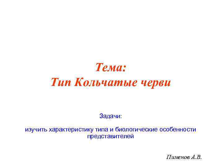 Тема: Тип Кольчатые черви Задачи: изучить характеристику типа и биологические особенности представителей Пименов А.