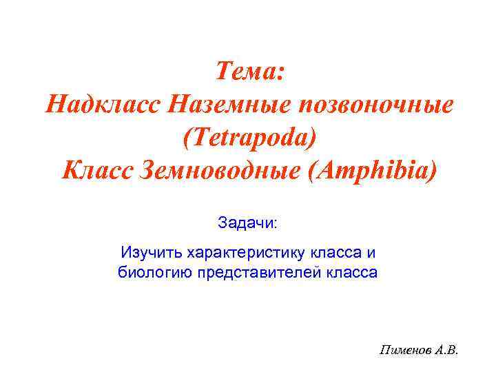 Тема: Надкласс Наземные позвоночные (Tetrapoda) Класс Земноводные (Amphibia) Задачи: Изучить характеристику класса и биологию