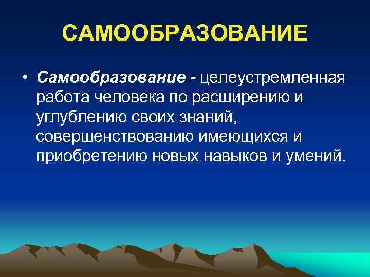 САМООБРАЗОВАНИЕ • Самообразование - целеустремленная работа человека по расширению и углублению своих знаний, совершенствованию