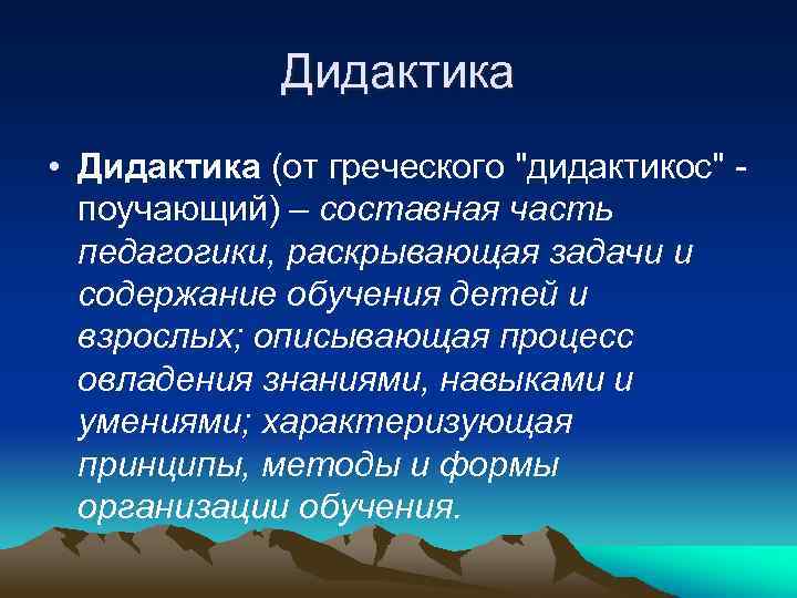 Дидактика • Дидактика (от греческого "дидактикос" поучающий) – составная часть педагогики, раскрывающая задачи и
