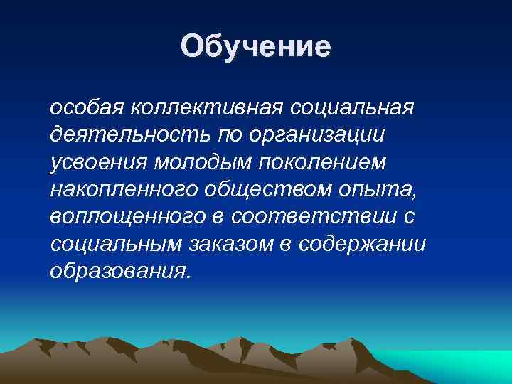 Обучение особая коллективная социальная деятельность по организации усвоения молодым поколением накопленного обществом опыта, воплощенного