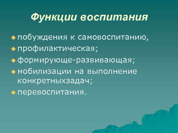 Функции воспитания u побуждения к самовоспитанию, u профилактическая; u формирующе-развивающая; u мобилизации на выполнение