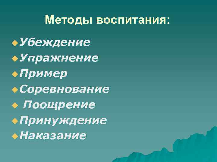 Методы воспитания: u Убеждение u Упражнение u Пример u Соревнование Поощрение u Принуждение u