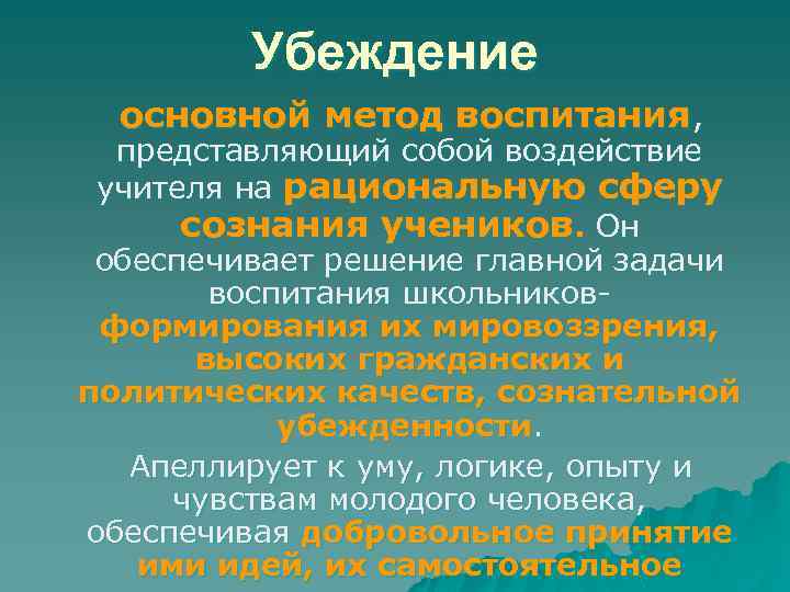 Убеждение основной метод воспитания, представляющий собой воздействие учителя на рациональную сферу сознания учеников. Он