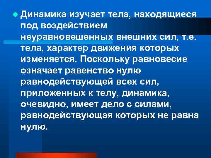 l Динамика изучает тела, находящиеся под воздействием неуравновешенных внешних сил, т. е. тела, характер