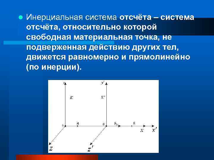 l Инерциальная система отсчёта – система отсчёта, относительно которой свободная материальная точка, не подверженная