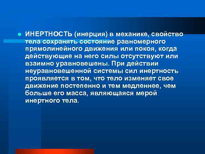 l ИНЕРТНОСТЬ (инерция) в механике, свойство тела сохранять состояние равномерного прямолинейного движения или покоя,