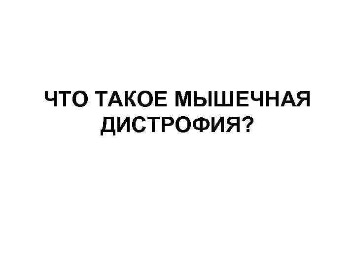 ЧТО ТАКОЕ МЫШЕЧНАЯ ДИСТРОФИЯ? 
