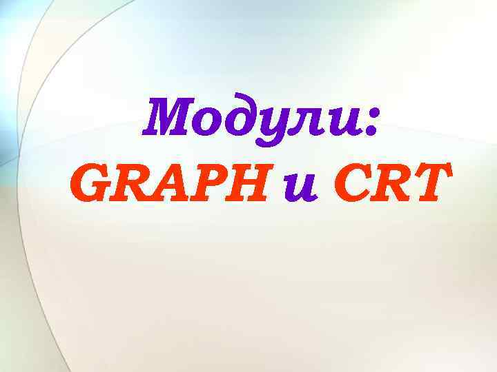 Модули: GRAPH и CRT 