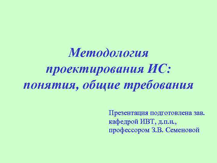 Методология проектирования ИС: понятия, общие требования Презентация подготовлена зав. кафедрой ИВТ, д. п. н.