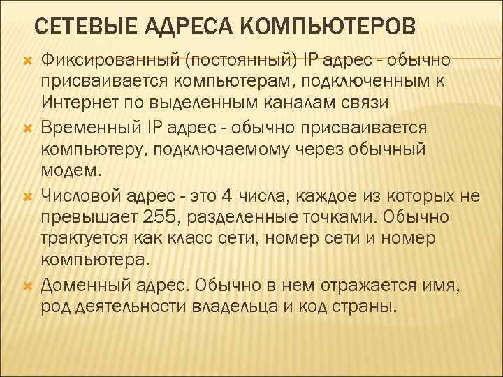 СЕТЕВЫЕ АДРЕСА КОМПЬЮТЕРОВ Фиксированный (постоянный) IP адрес - обычно присваивается компьютерам, подключенным к Интернет