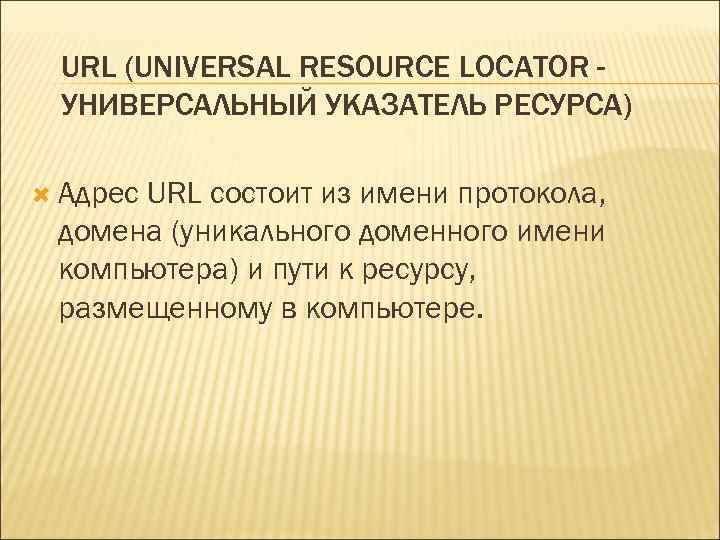 URL (UNIVERSAL RESOURCE LOCATOR УНИВЕРСАЛЬНЫЙ УКАЗАТЕЛЬ РЕСУРСА) Адрес URL состоит из имени протокола, домена