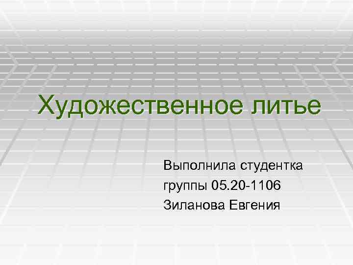 Художественное литье Выполнила студентка группы 05. 20 -1106 Зиланова Евгения 