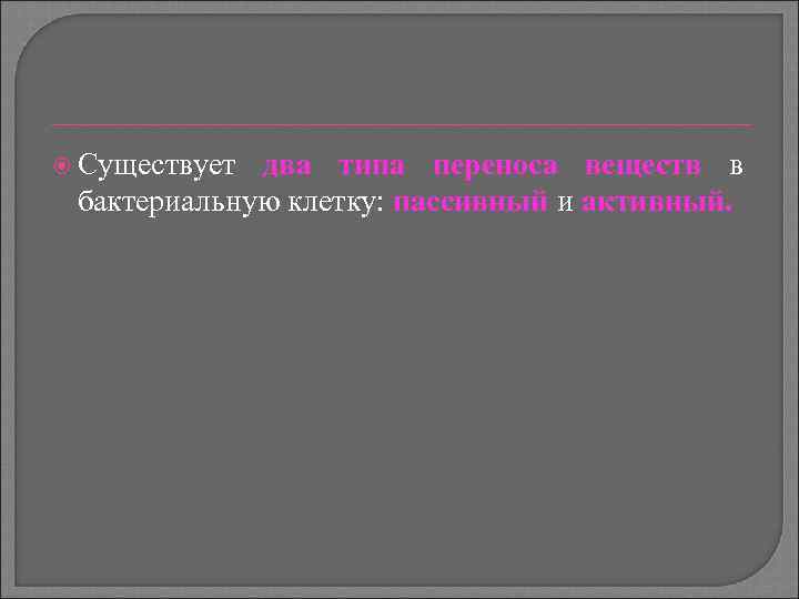 Существует два типа переноса веществ в бактериальную клетку: пассивный и активный. 