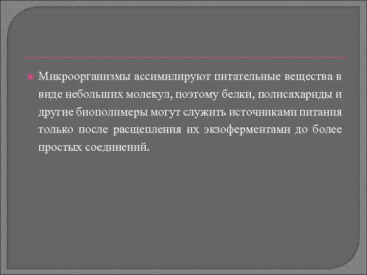  Микроорганизмы ассимилируют питательные вещества в виде небольших молекул, поэтому белки, полисахариды и другие