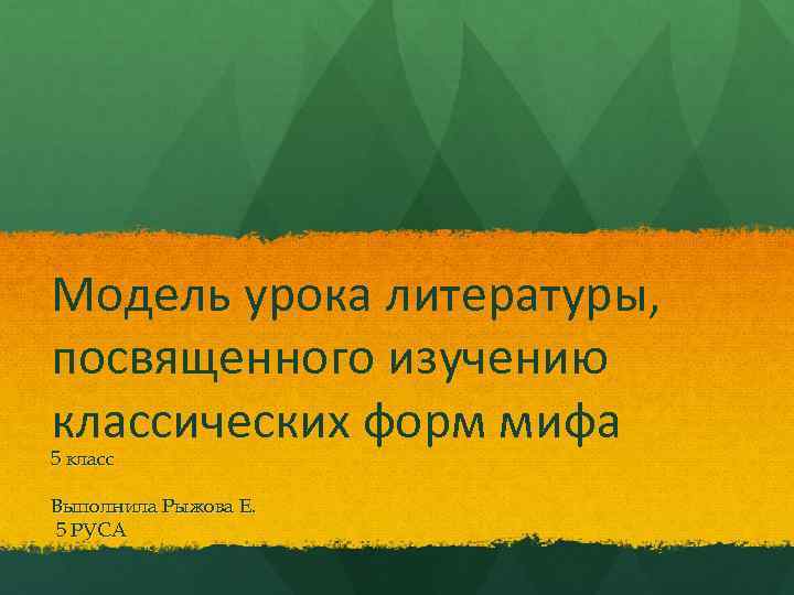 Модель урока литературы, посвященного изучению классических форм мифа 5 класс Выполнила Рыжова Е. 5