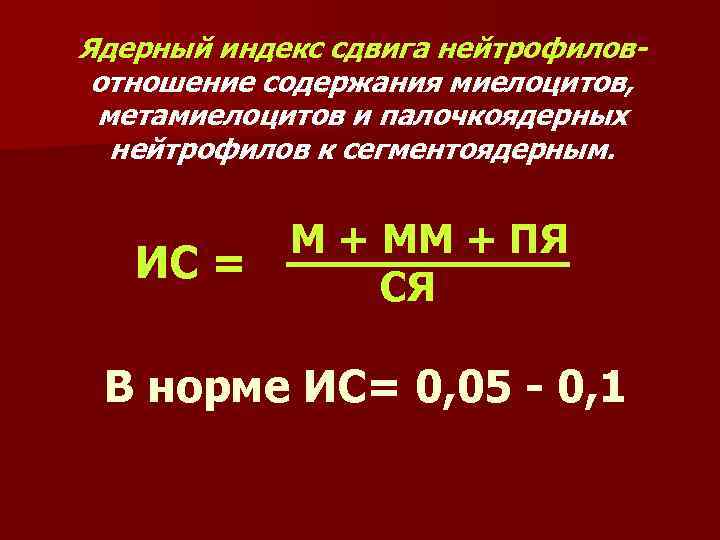 Ядерный индекс сдвига нейтрофиловотношение содержания миелоцитов, метамиелоцитов и палочкоядерных нейтрофилов к сегментоядерным. ИС =