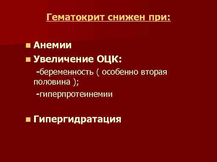 Гематокрит снижен при: n Анемии n Увеличение ОЦК: -беременность ( особенно вторая половина );