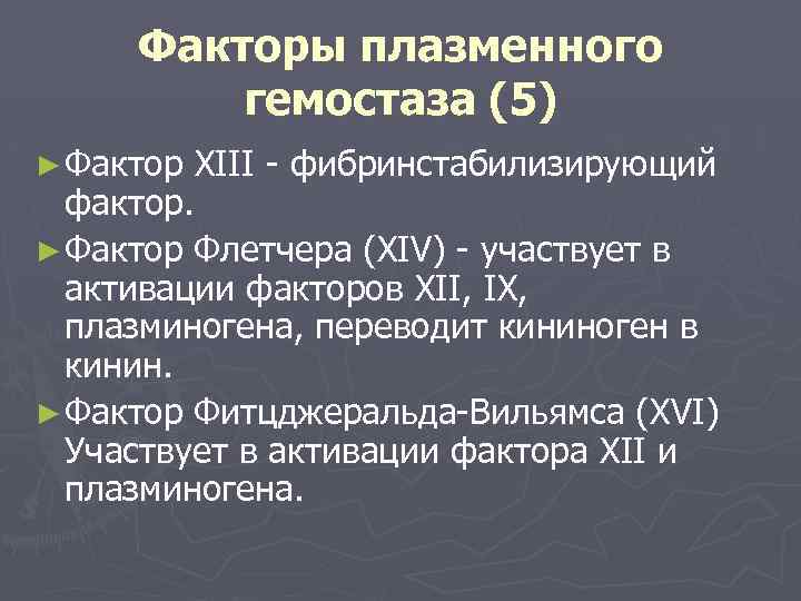 Факторы плазменного гемостаза (5) ► Фактор XIII - фибринстабилизирующий фактор. ► Фактор Флетчера (XIV)