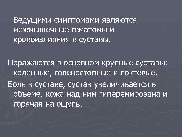 Ведущими симптомами являются межмышечные гематомы и кровоизлияния в суставы. Поражаются в основном крупные суставы:
