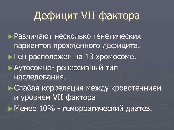 Дефицит VII фактора ► Различают несколько генетических вариантов врожденного дефицита. ► Ген расположен на