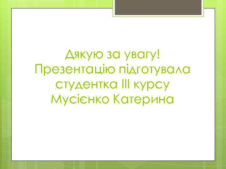 Дякую за увагу! Презентацію підготувала студентка ІІІ курсу Мусієнко Катерина 