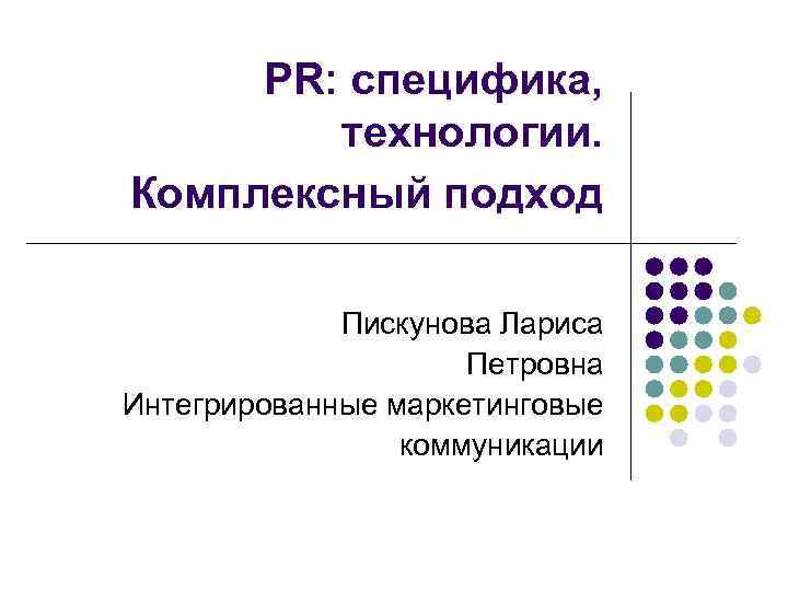 PR: специфика, технологии. Комплексный подход Пискунова Лариса Петровна Интегрированные маркетинговые коммуникации 