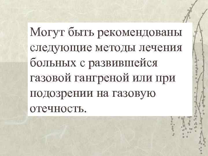 Могут быть рекомендованы следующие методы лечения больных с развившейся газовой гангреной или при подозрении
