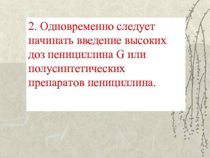 2. Одновременно следует начинать введение высоких доз пенициллина G или полусинтетических препаратов пенициллина. 