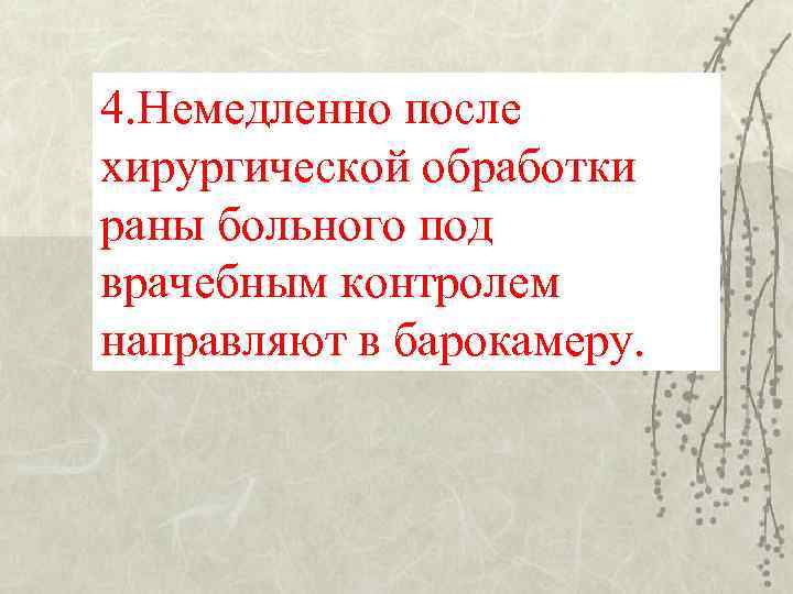 4. Немедленно после хирургической обработки раны больного под врачебным контролем направляют в барокамеру. 